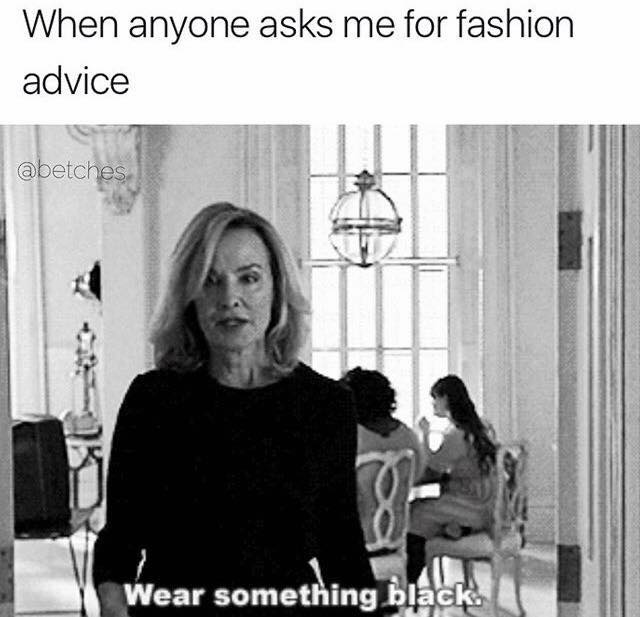 When anyone asks me for fashion advice.
Wear something black.