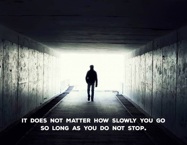 It does not matter how slowly you go so long as you do not stop.