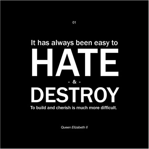 It has always been easy to HATE and DESTROY.
To build and cherish is much more difficult.
