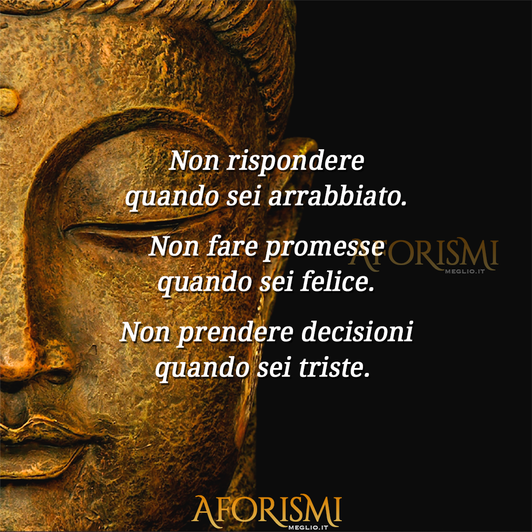 Non rispondere quando sei arrabbiato.

Non fare promesse quando sei felice.

Non prendere decisioni quando sei triste.