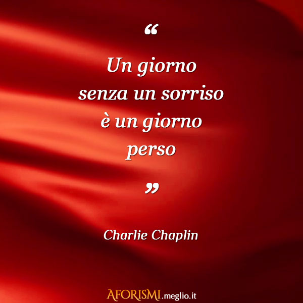 Charlie Chaplin • Un giorno senza un sorriso è un giorno perso.