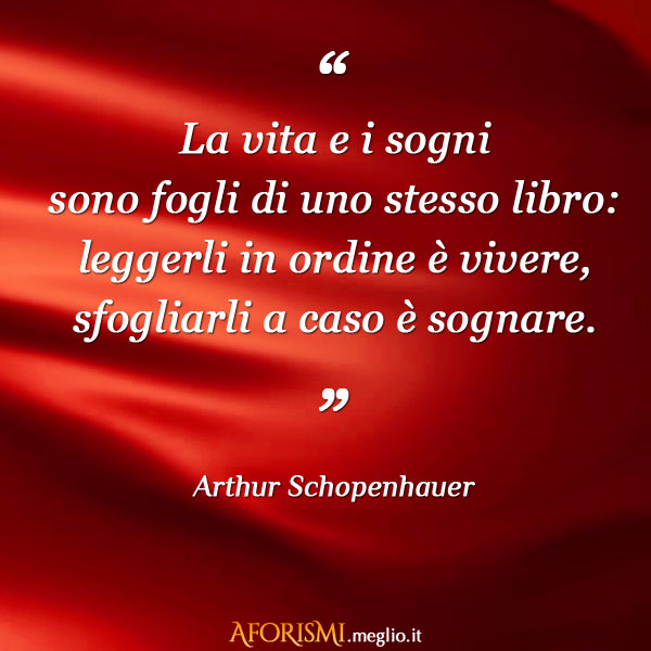 Arthur Schopenhauer • La vita e i sogni sono fogli di uno stesso libro:  leggerli in ordine è...