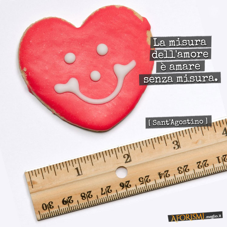 La misura dell'amore è amare senza misura.