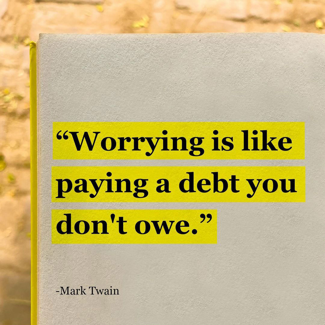 Preoccuparsi è come pagare un debito che non hai.

[Worrying is like paying a debt you don't owe.]